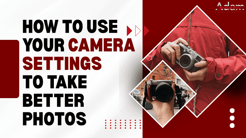 How to Use Camera Settings for Better Photography